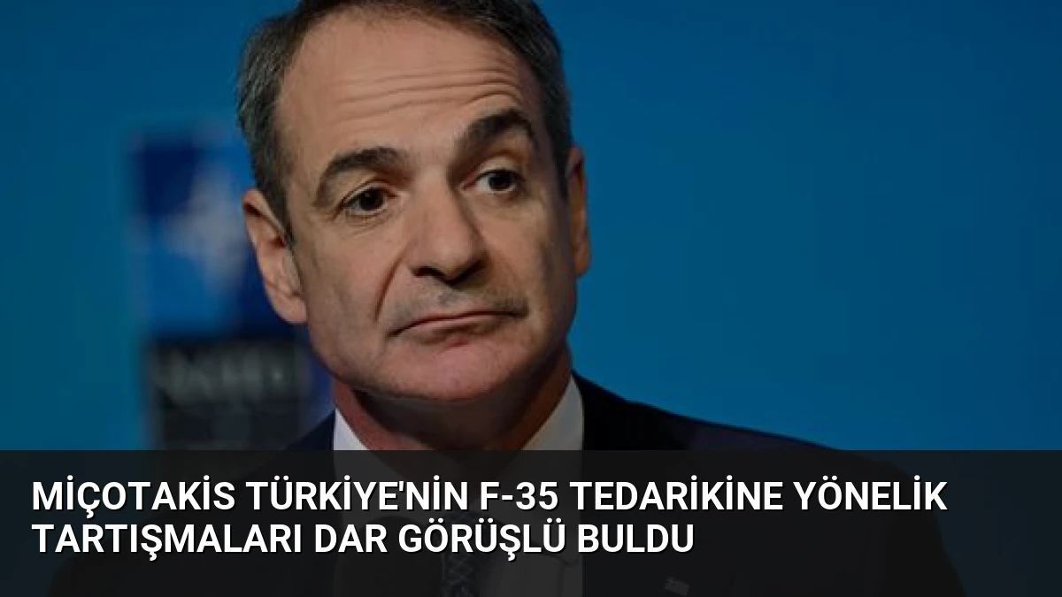 Miçotakis Türkiye’nin F-35 Tedarikine Yönelik Tartışmaları Dar Görüşlü Buldu