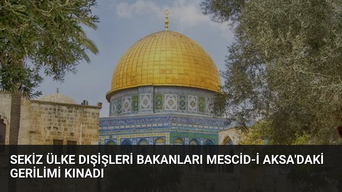 Sekiz Ülke Dışişleri Bakanları Mescid-i Aksa’daki Gerilimi Kınadı
