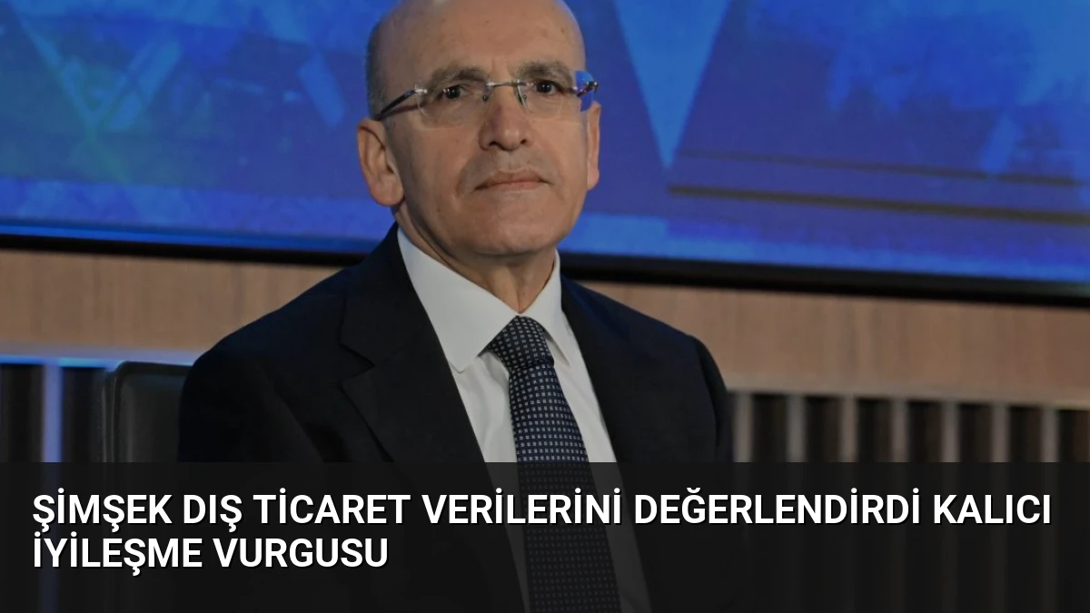 Şimşek Dış Ticaret Verilerini Değerlendirdi Kalıcı İyileşme Vurgusu