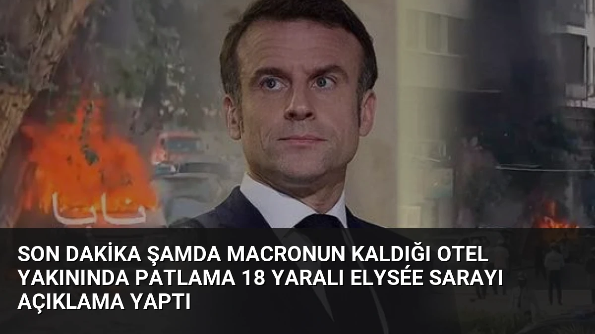 Son Dakika Şamda Macronun Kaldığı Otel Yakınında Patlama 18 Yaralı Elysée Sarayı Açıklama Yaptı