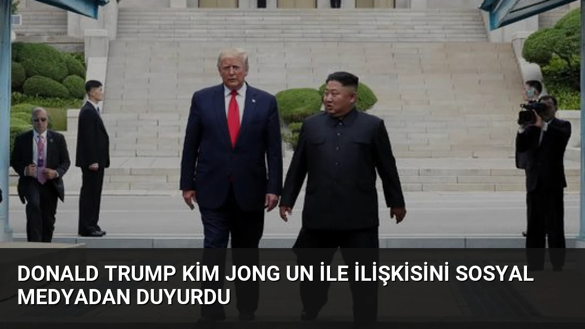 Donald Trump Kim Jong Un ile İlişkisini Sosyal Medyadan Duyurdu