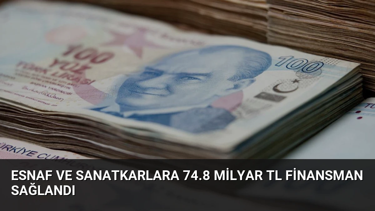 Esnaf ve Sanatkarlara 74.8 Milyar TL Finansman Sağlandı