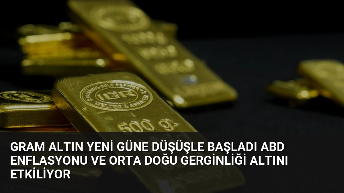 Gram Altın Yeni Güne Düşüşle Başladı ABD Enflasyonu ve Orta Doğu Gerginliği Altını Etkiliyor