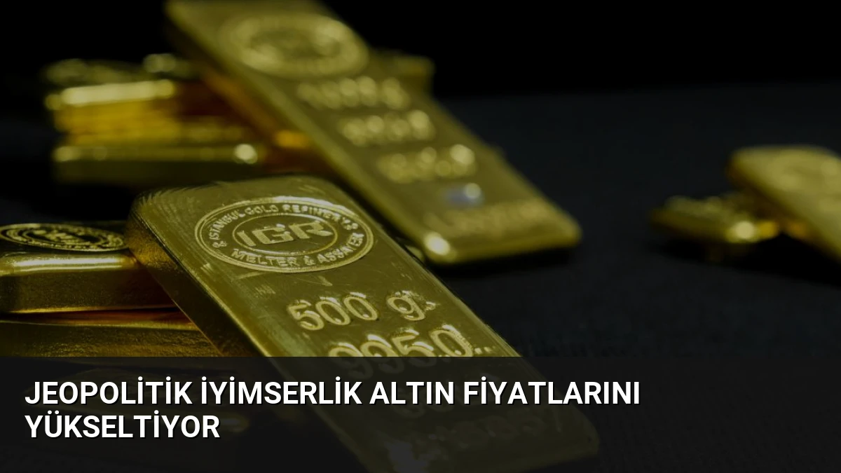 Jeopolitik İyimserlik Altın Fiyatlarını Yükseltiyor