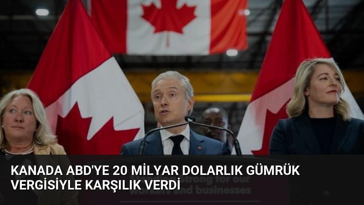 Kanada ABD’ye 20 Milyar Dolarlık Gümrük Vergisiyle Karşılık Verdi