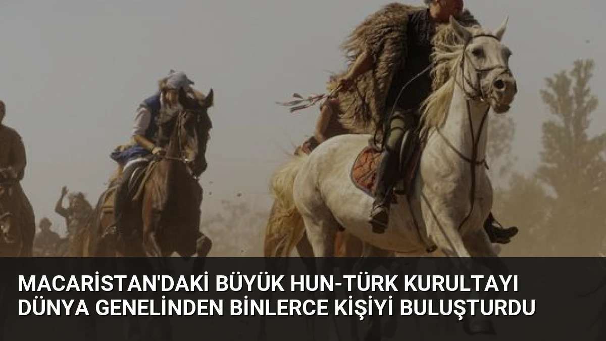 Macaristan’daki Büyük Hun-Türk Kurultayı Dünya Genelinden Binlerce Kişiyi Buluşturdu