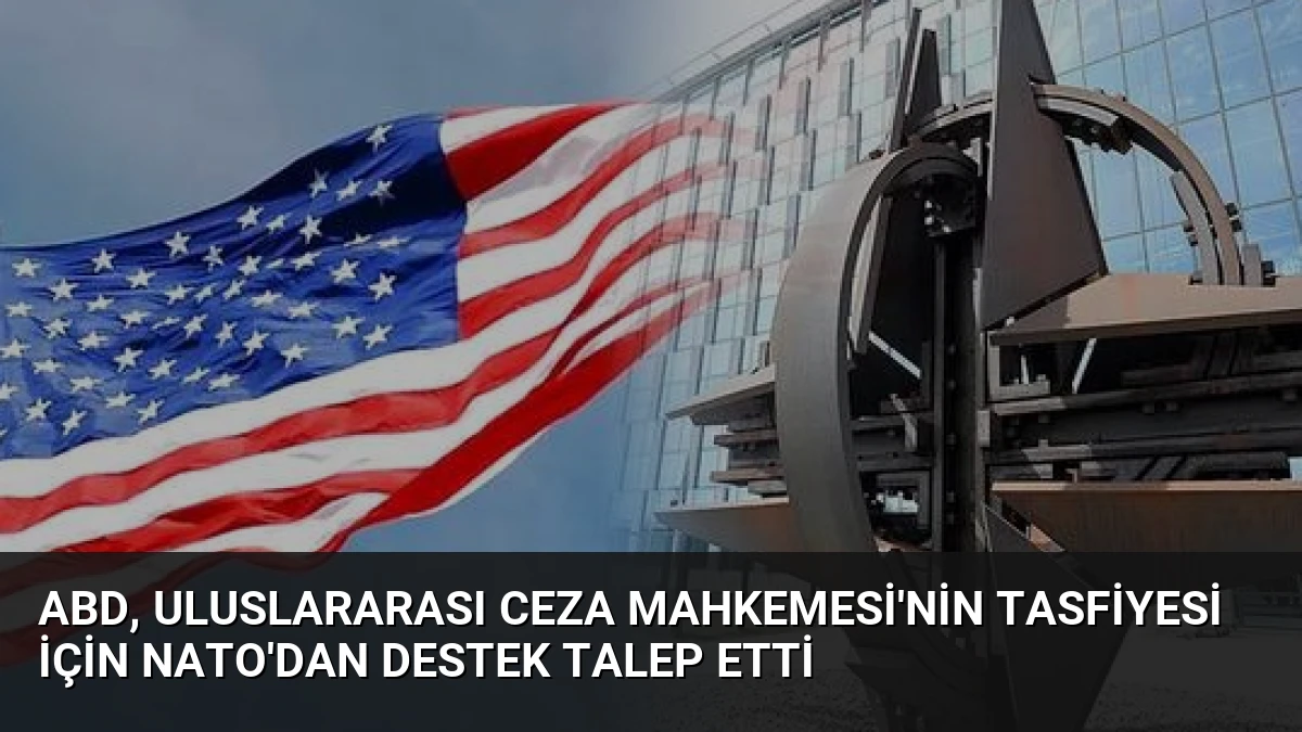 ABD, Uluslararası Ceza Mahkemesi’nin Tasfiyesi İçin NATO’dan Destek Talep Etti