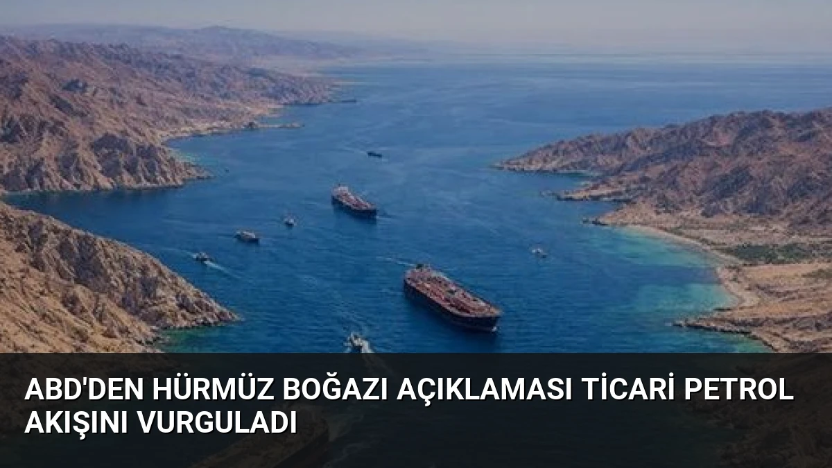 ABD’den Hürmüz Boğazı Açıklaması Ticari Petrol Akışını Vurguladı