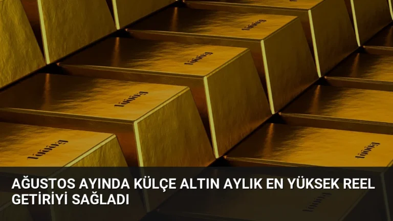 Ağustos Ayında Külçe Altın Aylık En Yüksek Reel Getiriyi Sağladı