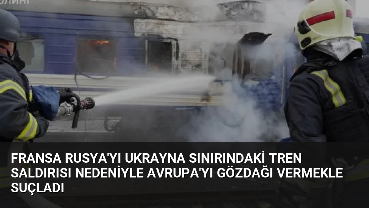 Fransa Rusya’yı Ukrayna Sınırındaki Tren Saldırısı Nedeniyle Avrupa’yı Gözdağı Vermekle Suçladı