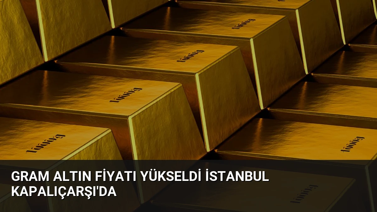 Gram Altın Fiyatı Yükseldi İstanbul Kapalıçarşı’da