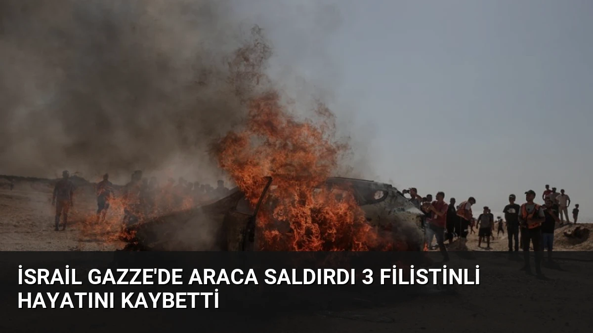 İsrail Gazze’de Araca Saldırdı 3 Filistinli Hayatını Kaybetti