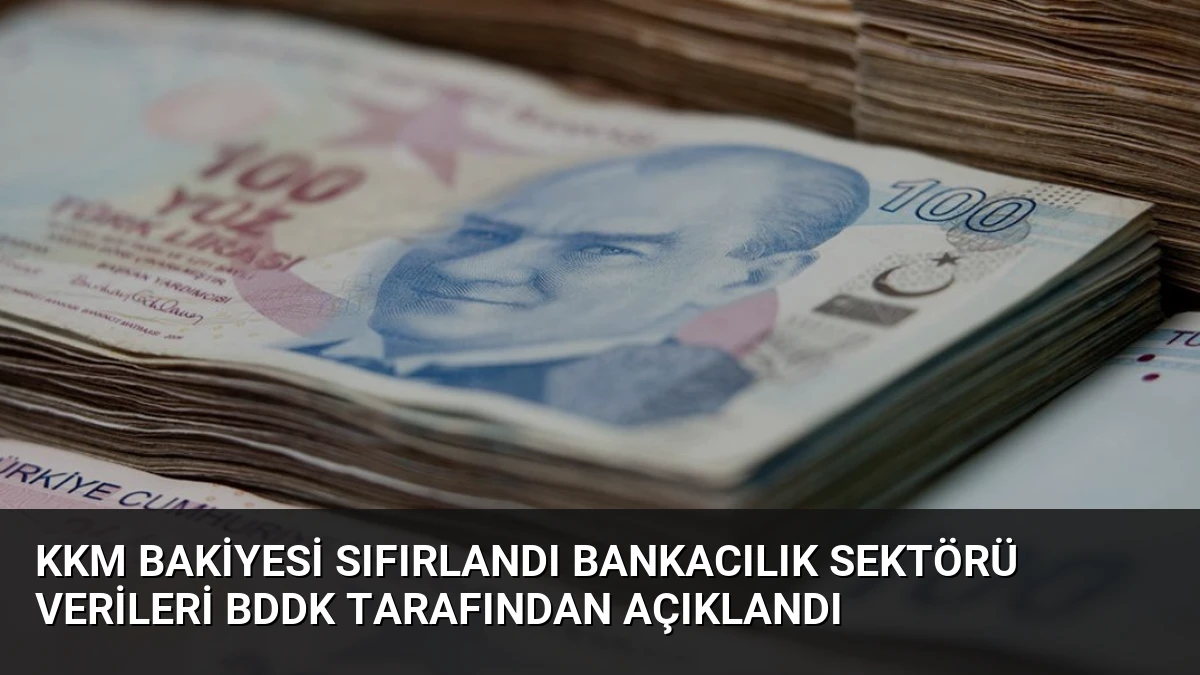 KKM Bakiyesi Sıfırlandı Bankacılık Sektörü Verileri BDDK Tarafından Açıklandı