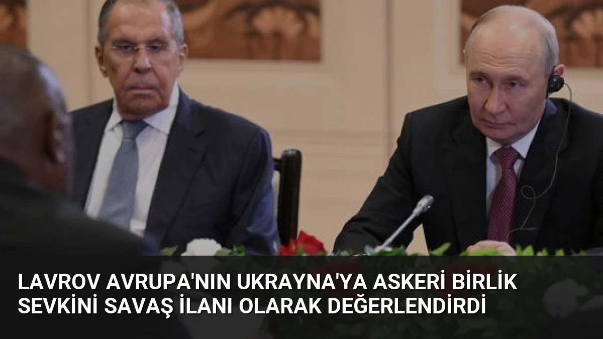 Lavrov Avrupa’nın Ukrayna’ya Askeri Birlik Sevkini Savaş İlanı Olarak Değerlendirdi