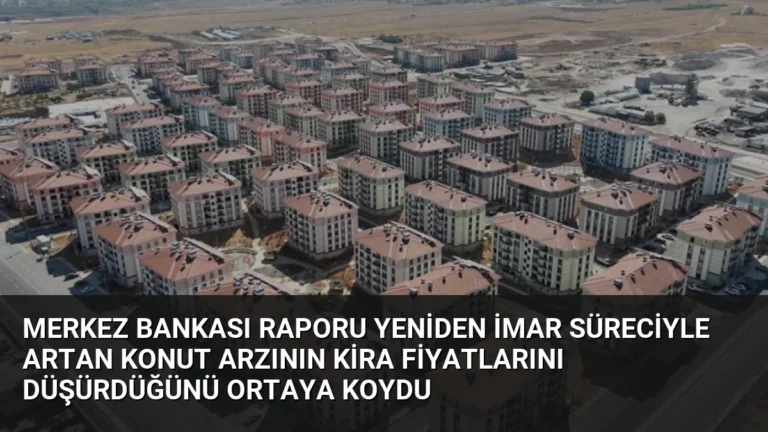 Merkez Bankası Raporu Yeniden İmar Süreciyle Artan Konut Arzının Kira Fiyatlarını Düşürdüğünü Ortaya Koydu