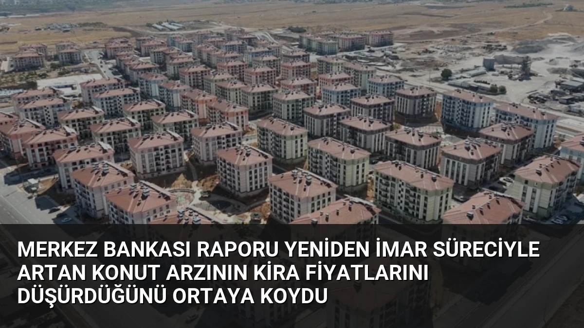 Merkez Bankası Raporu Yeniden İmar Süreciyle Artan Konut Arzının Kira Fiyatlarını Düşürdüğünü Ortaya Koydu