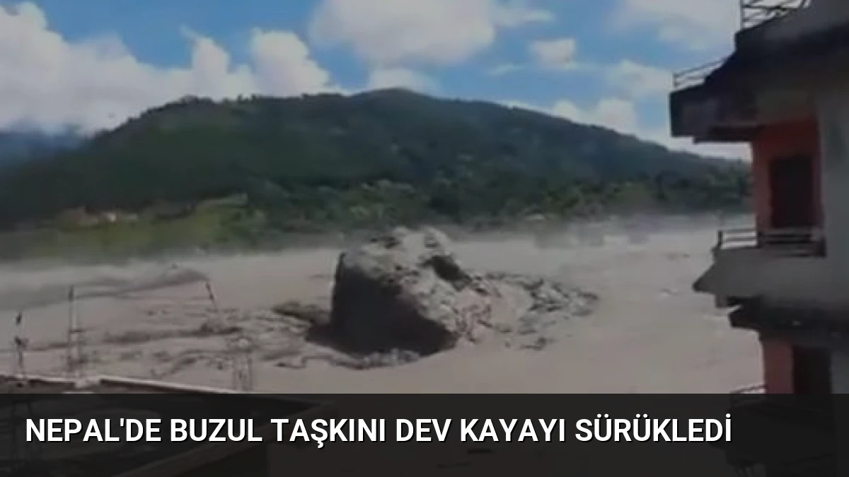 Nepal’de Buzul Taşkını Dev Kayayı Sürükledi