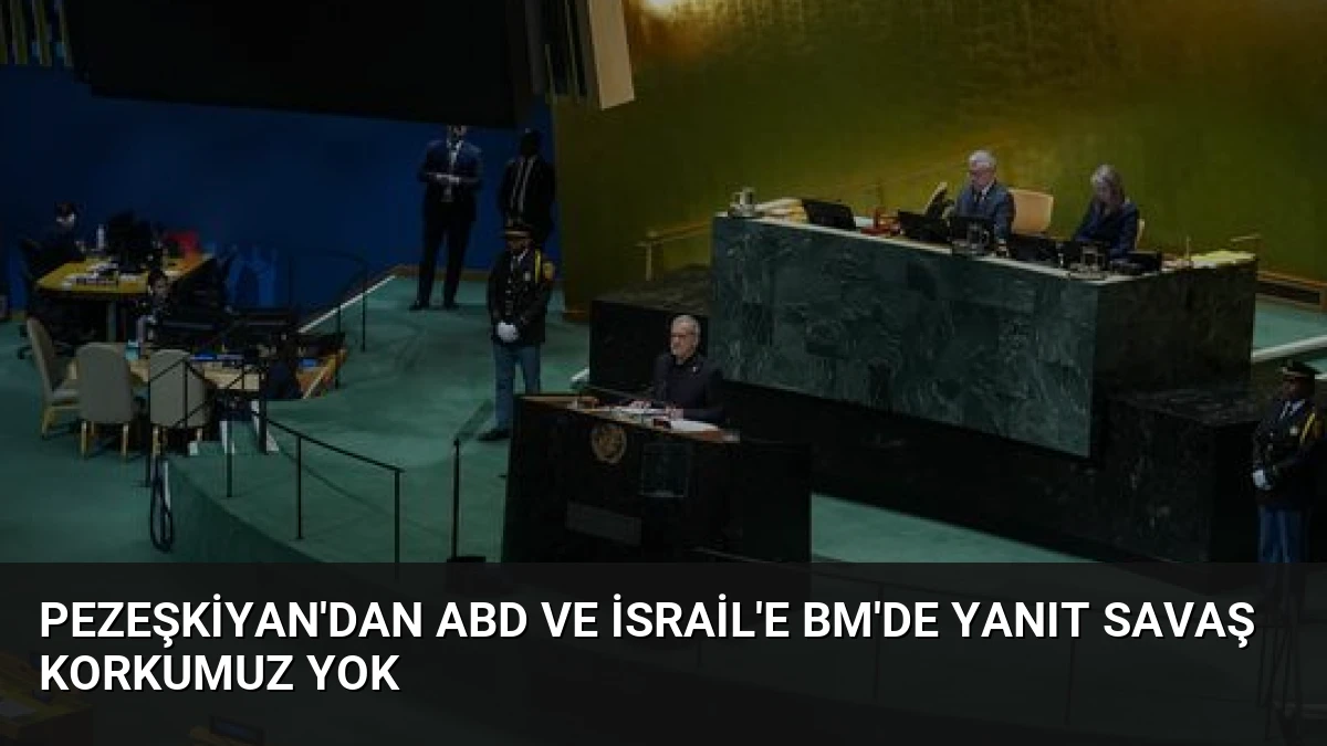 Pezeşkiyan’dan ABD ve İsrail’e BM’de Yanıt Savaş Korkumuz Yok