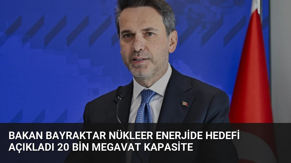 Bakan Bayraktar Nükleer Enerjide Hedefi Açıkladı 20 Bin Megavat Kapasite