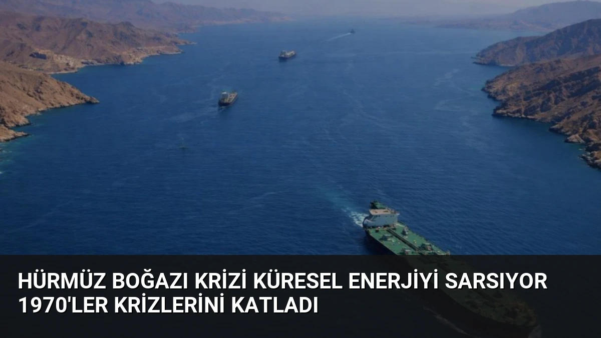 Hürmüz Boğazı Krizi Küresel Enerjiyi Sarsıyor 1970’ler Krizlerini Katladı