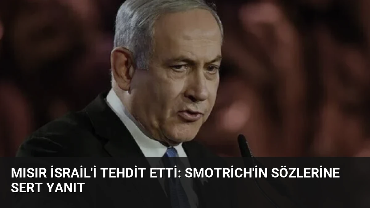 Mısır İsrail’i Tehdit Etti: Smotrich’in Sözlerine Sert Yanıt