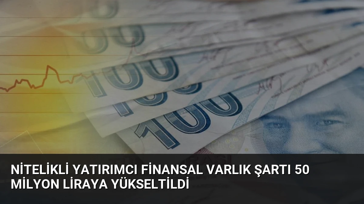 Nitelikli Yatırımcı Finansal Varlık Şartı 50 Milyon Liraya Yükseltildi