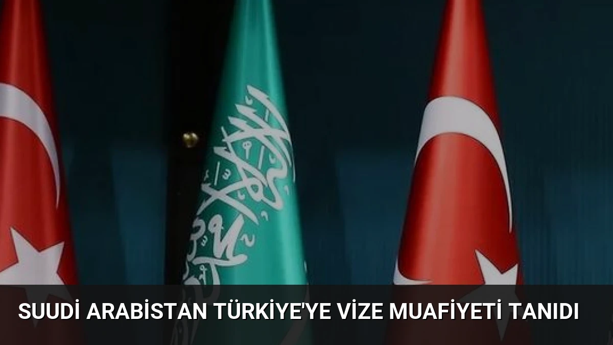 Suudi Arabistan Türkiye’ye Vize Muafiyeti Tanıdı