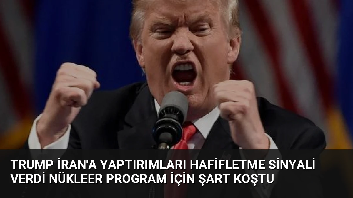 Trump İran’a Yaptırımları Hafifletme Sinyali Verdi Nükleer Program İçin Şart Koştu