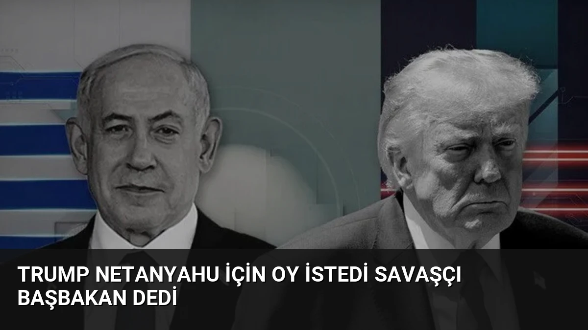 Trump Netanyahu İçin Oy İstedi Savaşçı Başbakan Dedi