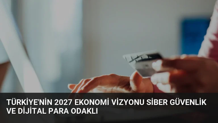 Türkiye’nin 2027 Ekonomi Vizyonu Siber Güvenlik ve Dijital Para Odaklı
